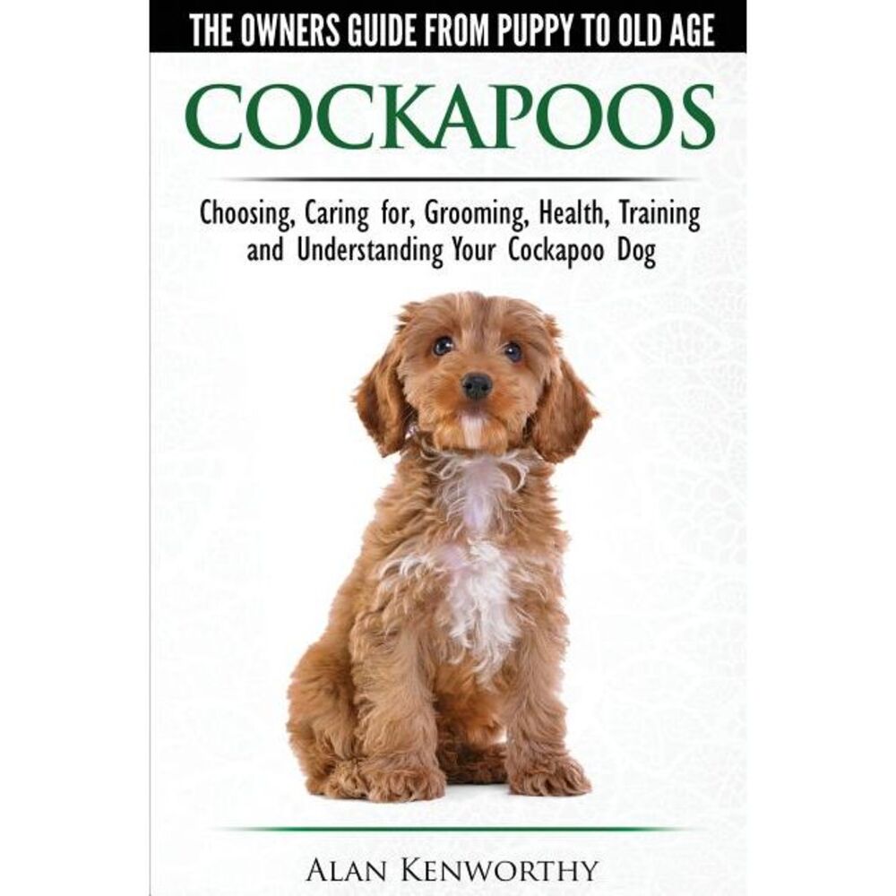 Cockapoos - The Owners Guide from Puppy to Old Age - Choosing, Caring for, Groom